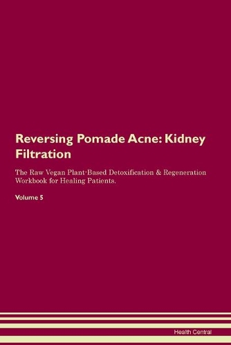 Reversing Pomade Acne: Kidney Filtration The Raw Vegan Plant-Based Detoxification & Regeneration Workbook for Healing Patients.Volume 5