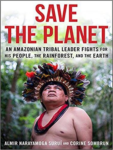 Save The Planet: An Amazonian Tribal Leader Fights for His People, The Rainforest, and The Earth