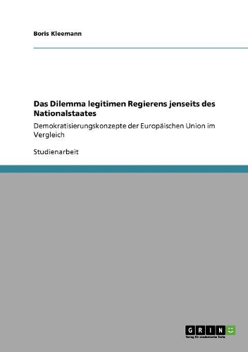 Das Dilemma legitimen Regierens jenseits des Nationalstaates: Demokratisierungskonzepte der Europäischen Union im Vergleich(German)