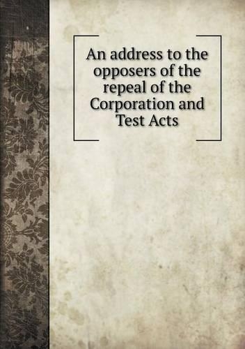 An address to the opposers of the repeal of the Corporation and Test Acts