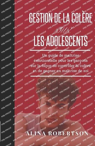 Gestion de la Colère Pour Les Adolescents: Un guide de maîtrise émotionnelle pour les garçons sur la façon de contrôler la colère et de gagner en maîtrise de soi