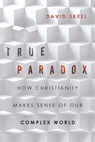 True Paradox – How Christianity Makes Sense of Our Complex World