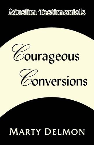 Courageous Conversions Volume 1: Muslim Testimonials
