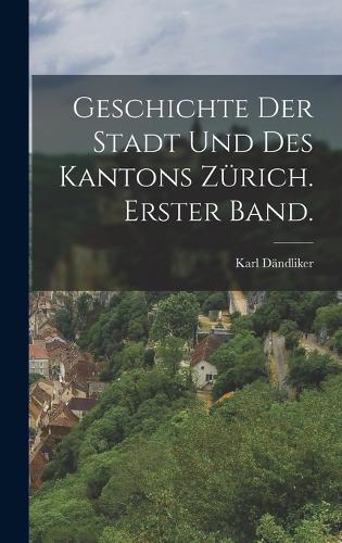 Geschichte der Stadt und des Kantons Zürich. Erster Band.