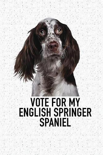 Vote for My English Springer Spaniel: A 6x9 Inch Matte Softcover Diary Notebook with 120 Blank Lined Pages and an Animal Loving Pet Dog Owner Cover Slogan