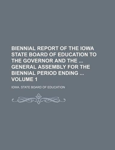 Biennial Report of the Iowa State Board of Education to the Governor and the General Assembly for the Biennial Period Ending Volume 1