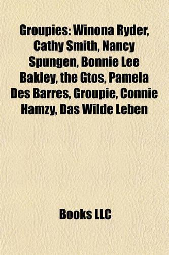 Groupies: Winona Ryder, Cathy Smith, Nancy Spungen, Bonnie Lee Bakley, the Gtos, Pamela Des Barres, Groupie, Connie Hamzy, Das Wilde Leben(English)