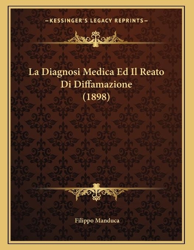 La Diagnosi Medica Ed Il Reato Di Diffamazione (1898): (Italian)