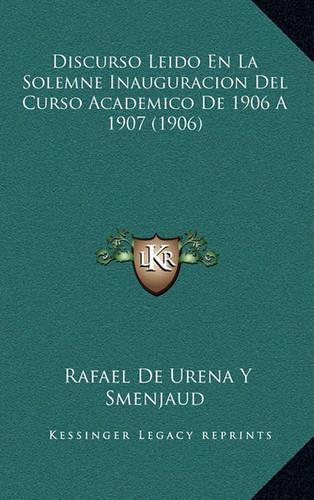 Discurso Leido En La Solemne Inauguracion del Curso Academico de 1906 a 1907 (1906): (Spanish)