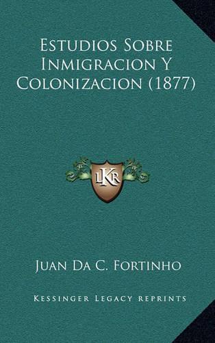 Estudios Sobre Inmigracion Y Colonizacion (1877): (Spanish)