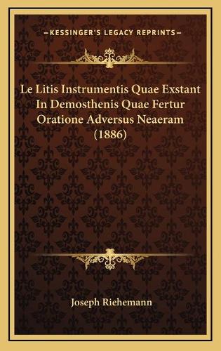 Le Litis Instrumentis Quae Exstant In Demosthenis Quae Fertur Oratione Adversus Neaeram (1886)