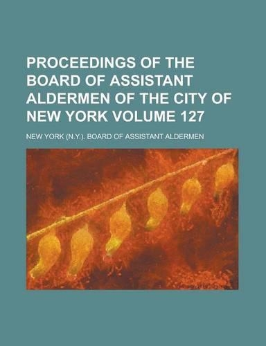Proceedings of the Board of Assistant Aldermen of the City of New York Volume 127