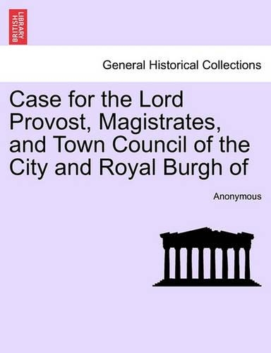 Case for the Lord Provost, Magistrates, and Town Council of the City and Royal Burgh of: (English)