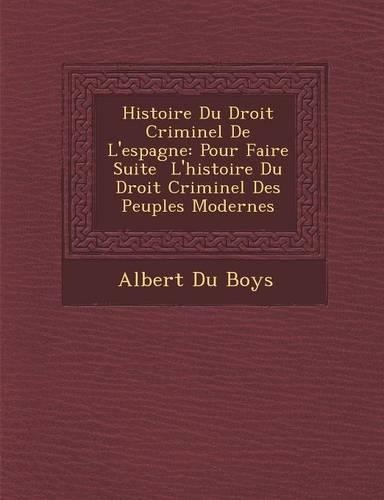 Histoire Du Droit Criminel De L'espagne: Pour Faire Suite ? L'histoire Du Droit Criminel Des Peuples Modernes(French)