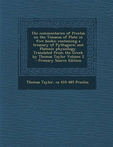 The Commentaries of Proclus on the Timaeus of Plato in Five Books; Containing a Treasury of Pythagoric and Platonic Physiology. Translated from the Greek by Thomas Taylor Volume 2: (English)