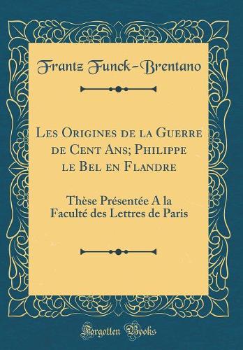 Les Origines de la Guerre de Cent Ans; Philippe Le Bel En Flandre