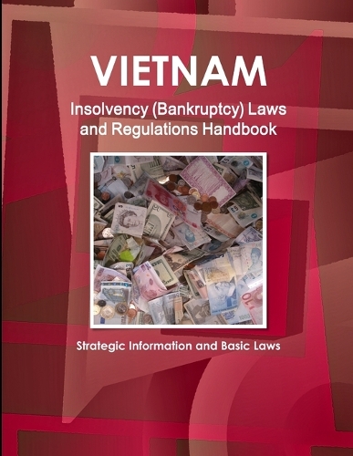 Vietnam Insolvency (Bankruptcy) Laws and Regulations Handbook - Strategic Information and Basic Laws: Strategic Information and Basic Laws(690)