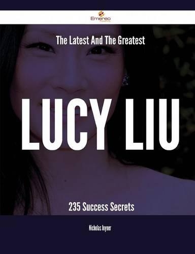 The Latest and the Greatest Lucy Liu - 235 Success Secrets
