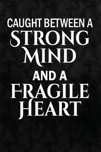 Caught Between A Strong Mind, And A Fragile Heart: Writing Journal Lined, Diary, Notebook for Men & Women