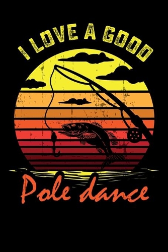 I Love A Good Pole Dance: 150 Page College-Ruled Notebook for Fishing enthusiasts, bait masters, and Ichthyologists