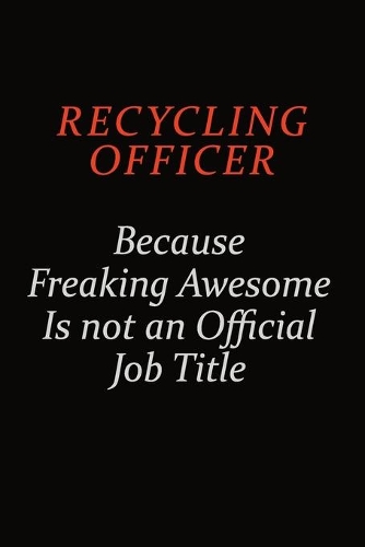 Recycling Officer Because Freaking Awesome Is Not An Official Job Title