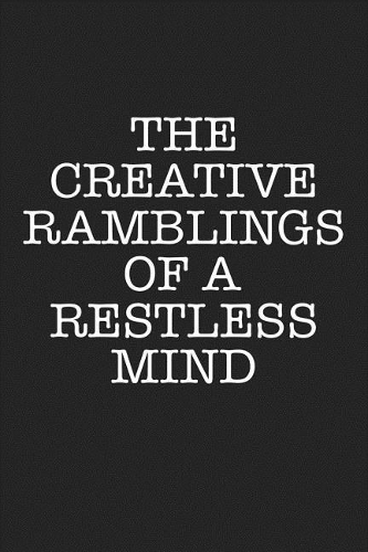 The Creative Ramblings of a Restless Mind