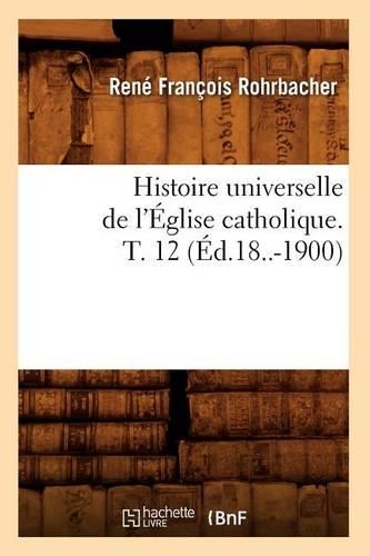Histoire Universelle de l'Église Catholique. T. 12 (Éd.18..-1900): (Religion)