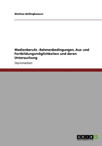 Medienberufe - Rahmenbedingungen, Aus- und Fortbildungsmöglichkeiten und deren Untersuchung: (German)