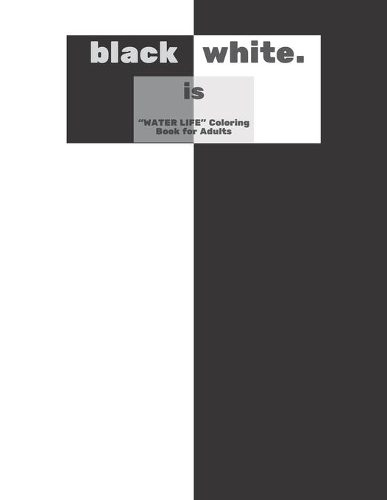 Black is White: "WATER LIFE" Coloring Book for Adults, Large 8.5"x11", Brain Experiences Relief, Lower Stress Level, Negative Thoughts Expelled, Achieve Mindfulness
