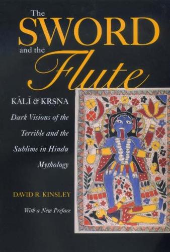 The Sword and the Flute-Kali and Krsna: Dark Visions of the Terrible and the Sublime in Hindu Mythology, With a New Preface(4 Hermeneutics: Studies in the History of Religions)