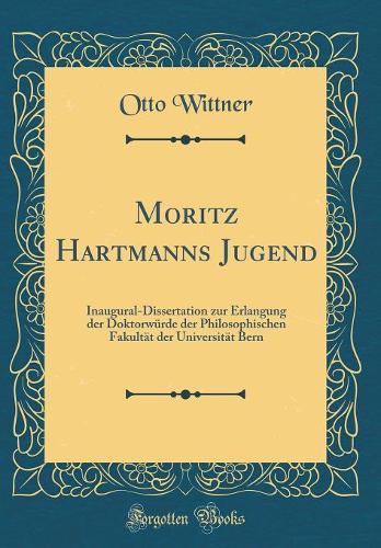 Moritz Hartmanns Jugend: Inaugural-Dissertation zur Erlangung der Doktorwürde der Philosophischen Fakultät der Universität Bern (Classic Reprint)