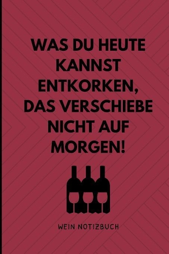 Was Du Heute Kannst Entkorken, Das Verschiebe Nicht Auf Morgen! Wein Notizbuch: A4 Notizbuch liniert als Geschenk für Wein-liebhaber, Weinkenner, Winzer und Sommelier - schöne Geschenkidee für Weintrinker und Freunde - Weinbuch