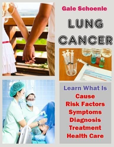 Lung Cancer: Learn What Is Cause, Risk Factors, Symptoms, Diagnosis, Treatment, Health Care