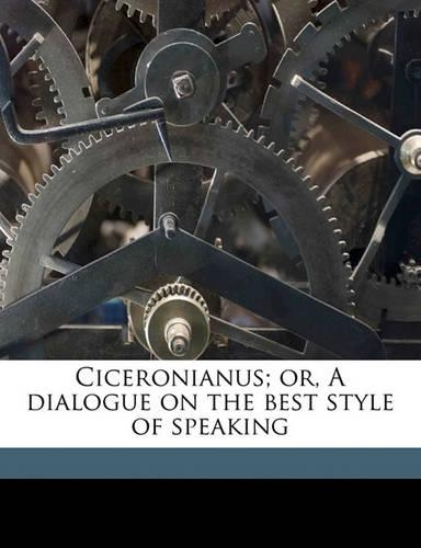 Ciceronianus; Or, a Dialogue on the Best Style of Speaking