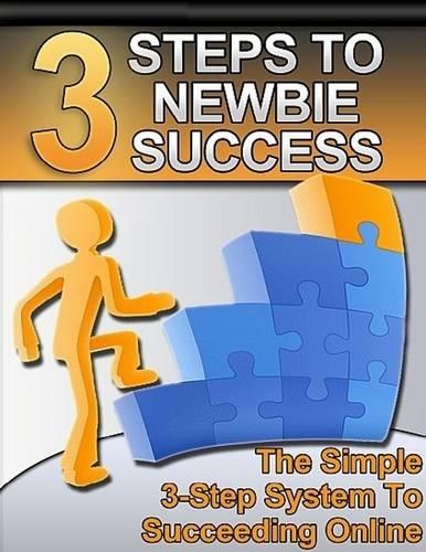 3 Steps to Newbie Success - The Simple 3-Step System to Succeeding Online