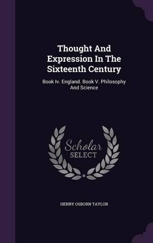 Thought And Expression In The Sixteenth Century: Book Iv. England. Book V. Philosophy And Science(English)