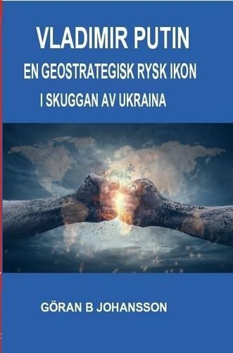 Vladimir Putin: En Geostrategisk Rysk Ikon : I Skuggan Av Ukraina