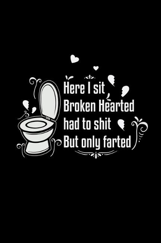 Here I sit broken hearted had to shit but
