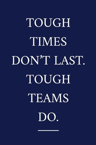 Tough Times Don't Last. Tough Teams Do.