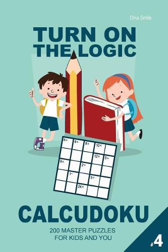 Turn On The Logic Calcudoku - 200 Master Puzzles (Volume 4): For kids and you(4 Small Calcudoku Puzzle Book)