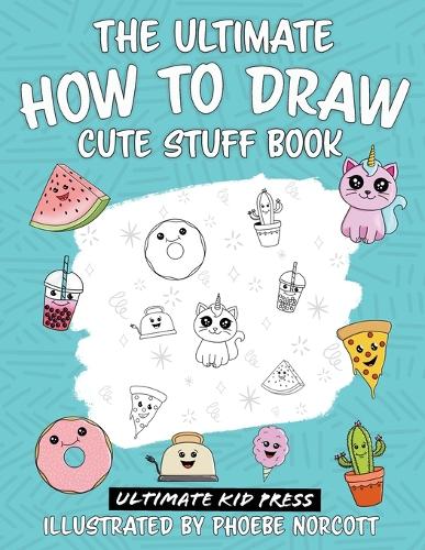 The Ultimate How to Draw Cute Stuff Book: Learn Step by Step How to Draw Cute Food and Things in an Easy Kawaii Style