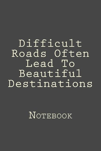 Difficult Roads Often Lead To Beautiful Destinations: Designer Notebook with 150 lined pages, 6? x 9?. Glossy softcover, perfect for everyday use. Perfectly spaced between lines to allow plenty of room 
