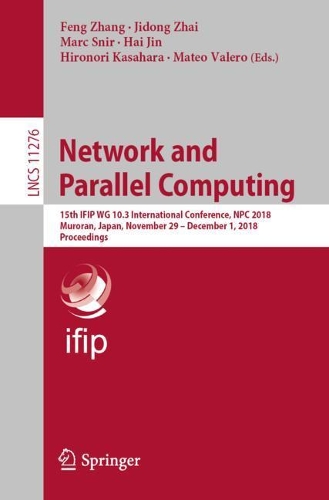 Network and Parallel Computing: 15th IFIP WG 10.3 International Conference, NPC 2018, Muroran, Japan, November 29 – December 1, 2018, Proceedings(11276 Lecture Notes in Computer Science)