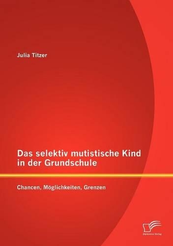 Das selektiv mutistische Kind in der Grundschule: Chancen, Möglichkeiten, Grenzen(German)