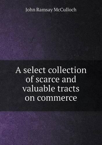 A Select Collection of Scarce and Valuable Tracts on Commerce