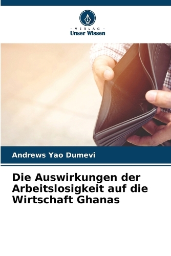 Die Auswirkungen der Arbeitslosigkeit auf die Wirtschaft Ghanas
