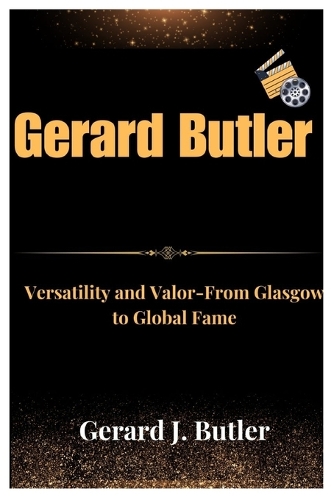 Gerard Butler: Versatility and Valor From Glasgow to Global Fame