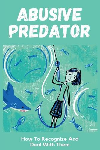 Abusive Predator: How To Recognize And Deal With Them: Male Predatory Behavior