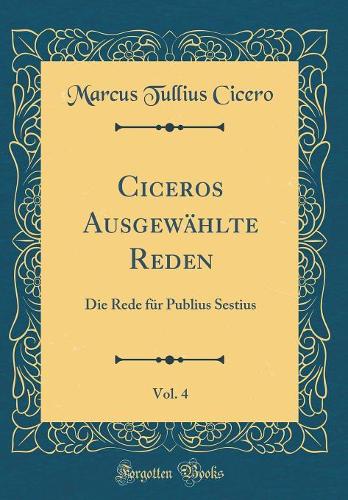 Ciceros Ausgewählte Reden, Vol. 4: Die Rede für Publius Sestius (Classic Reprint)