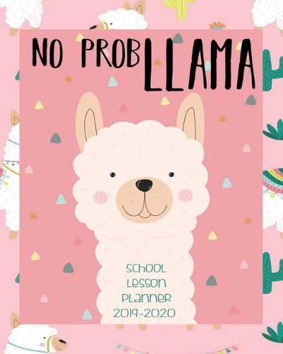 No Prob Llama, School Lesson Planner 2019-2020: Llama Teacher Planner 2019- 2020- Teacher Planner Book - Teacher Organizer Notebook - 2019-2020 Llama Academic Planner